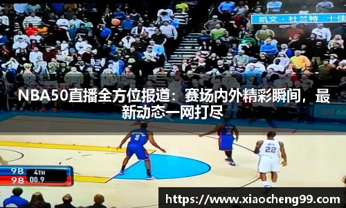 NBA50直播全方位报道：赛场内外精彩瞬间，最新动态一网打尽