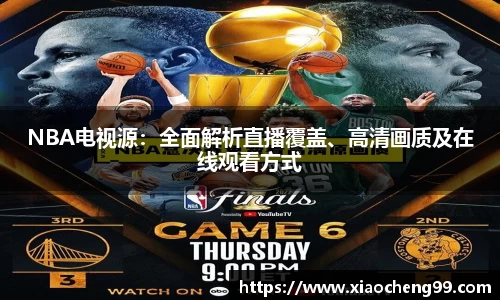 NBA电视源：全面解析直播覆盖、高清画质及在线观看方式
