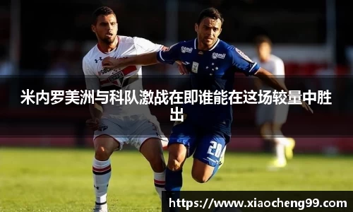 米内罗美洲与科队激战在即谁能在这场较量中胜出