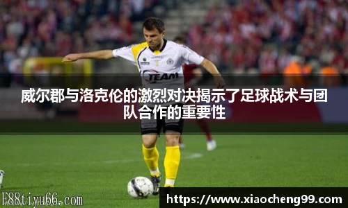 威尔郡与洛克伦的激烈对决揭示了足球战术与团队合作的重要性