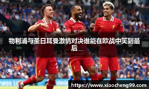 物利浦与圣日耳曼激情对决谁能在欧战中笑到最后