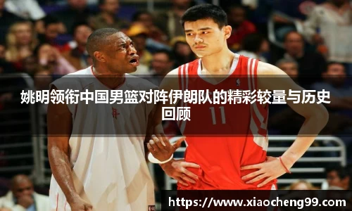 姚明领衔中国男篮对阵伊朗队的精彩较量与历史回顾