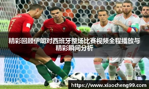 精彩回顾伊朗对西班牙整场比赛视频全程播放与精彩瞬间分析